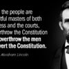 ما مردم، اربابان قانونی کنگره و دادگاه ها هستیم، نه برای سرنگونی قانون اساسی، بلکه برای سرنگونی مردانی که قانون اساسی را منحرف می کنند. آبراهام لینکولن